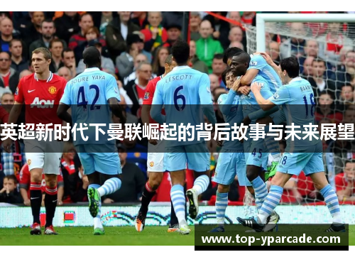 英超新时代下曼联崛起的背后故事与未来展望 英超新时代下曼联崛起的背后故事与未来展望