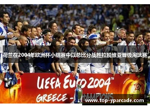 荷兰在2004年欧洲杯小组赛中以总比分战胜拉脱维亚晋级淘汰赛