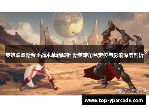 英雄联盟新赛季战术革新解析 新英雄角色定位与影响深度剖析