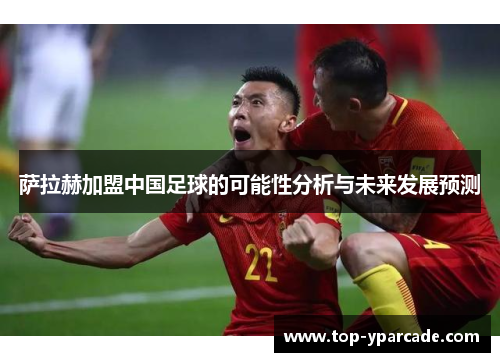 萨拉赫加盟中国足球的可能性分析与未来发展预测