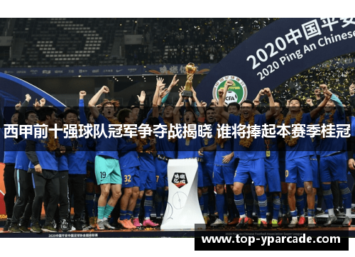 西甲前十强球队冠军争夺战揭晓 谁将捧起本赛季桂冠