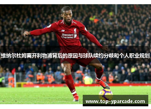 维纳尔杜姆离开利物浦背后的原因与球队续约分歧和个人职业规划