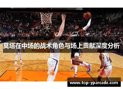 莫塔在中场的战术角色与场上贡献深度分析