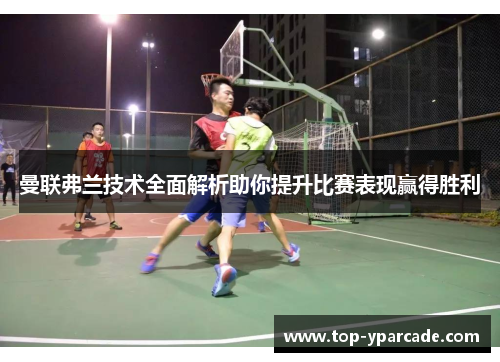 曼联弗兰技术全面解析助你提升比赛表现赢得胜利