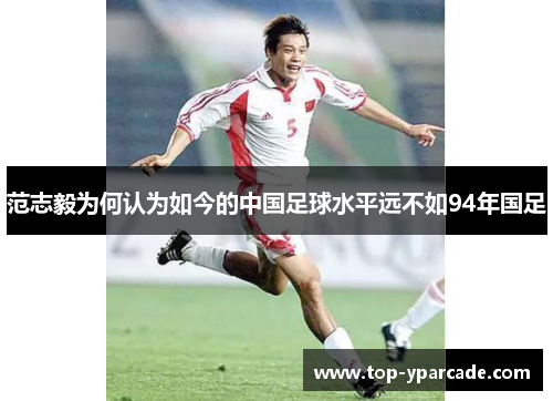 范志毅为何认为如今的中国足球水平远不如94年国足