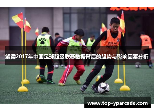 解读2017年中国足球超级联赛数据背后的趋势与影响因素分析