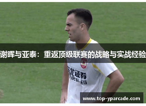 谢晖与亚泰：重返顶级联赛的战略与实战经验