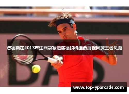 费德勒在2013年法网决赛逆袭德约科维奇展现网球王者风范 费德勒在2013年法网决赛逆袭德约科维奇展现网球王者风范