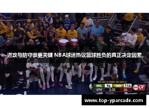 进攻与防守谁更关键 NBA球迷热议篮球胜负的真正决定因素 进攻与防守谁更关键 NBA球迷热议篮球胜负的真正决定因素