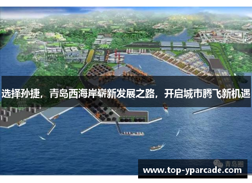 选择孙捷，青岛西海岸崭新发展之路，开启城市腾飞新机遇