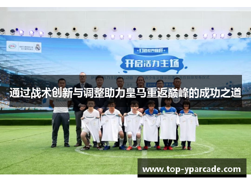 通过战术创新与调整助力皇马重返巅峰的成功之道