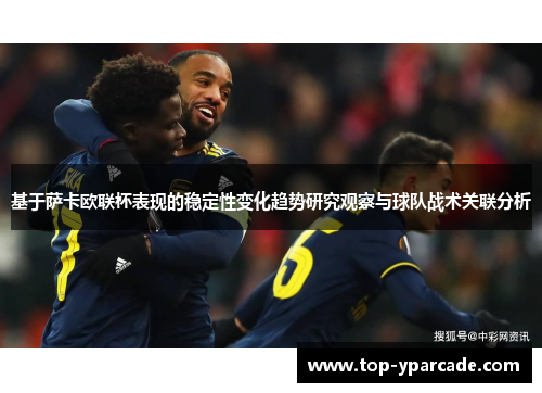 基于萨卡欧联杯表现的稳定性变化趋势研究观察与球队战术关联分析