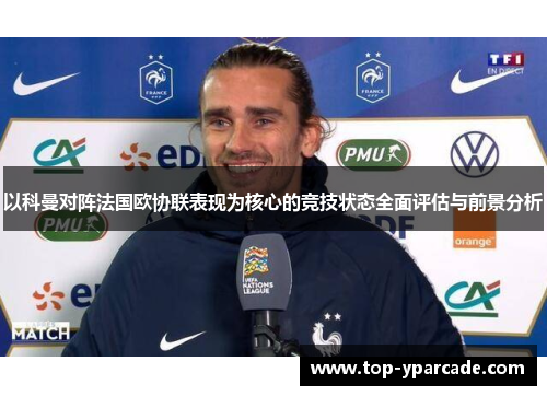 以科曼对阵法国欧协联表现为核心的竞技状态全面评估与前景分析 以科曼对阵法国欧协联表现为核心的竞技状态全面评估与前景分析