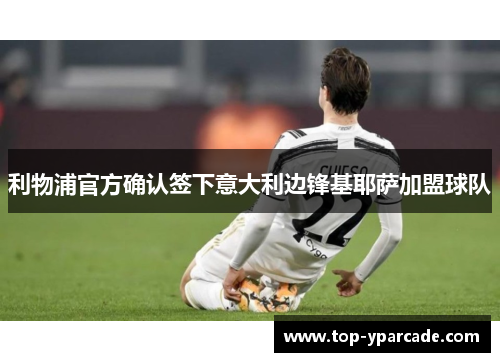 利物浦官方确认签下意大利边锋基耶萨加盟球队 利物浦官方确认签下意大利边锋基耶萨加盟球队