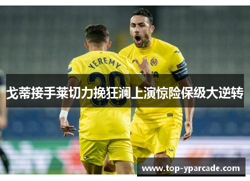 戈蒂接手莱切力挽狂澜上演惊险保级大逆转 戈蒂接手莱切力挽狂澜上演惊险保级大逆转