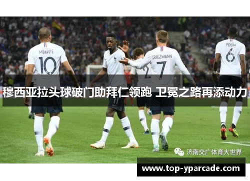 穆西亚拉头球破门助拜仁领跑 卫冕之路再添动力