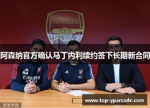 阿森纳官方确认马丁内利续约签下长期新合同