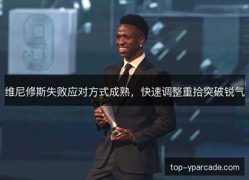 维尼修斯失败应对方式成熟,快速调整重拾突破锐气 维尼修斯失败应对方式成熟,快速调整重拾突破锐气